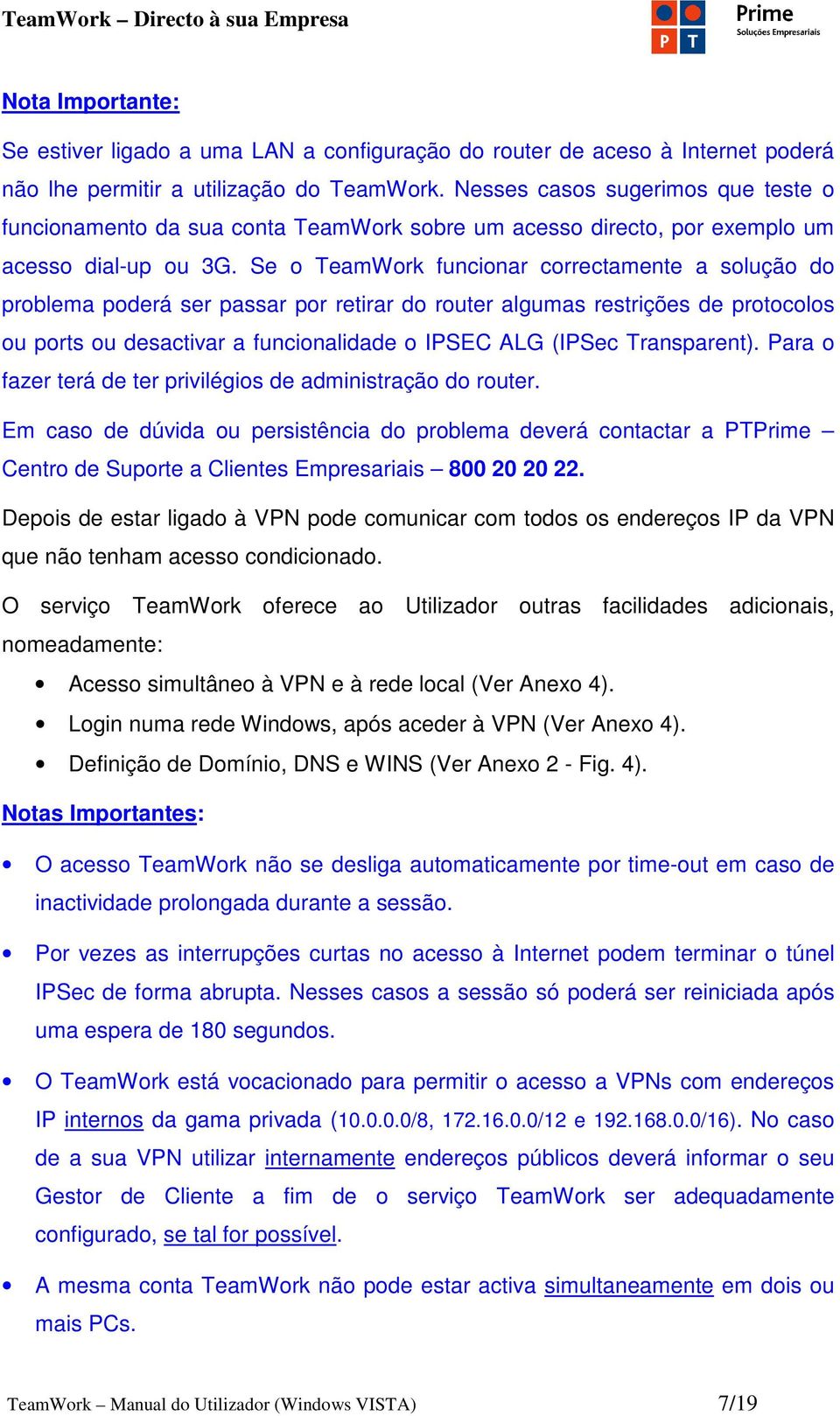 Se o TeamWork funcionar correctamente a solução do problema poderá ser passar por retirar do router algumas restrições de protocolos ou ports ou desactivar a funcionalidade o IPSEC ALG (IPSec