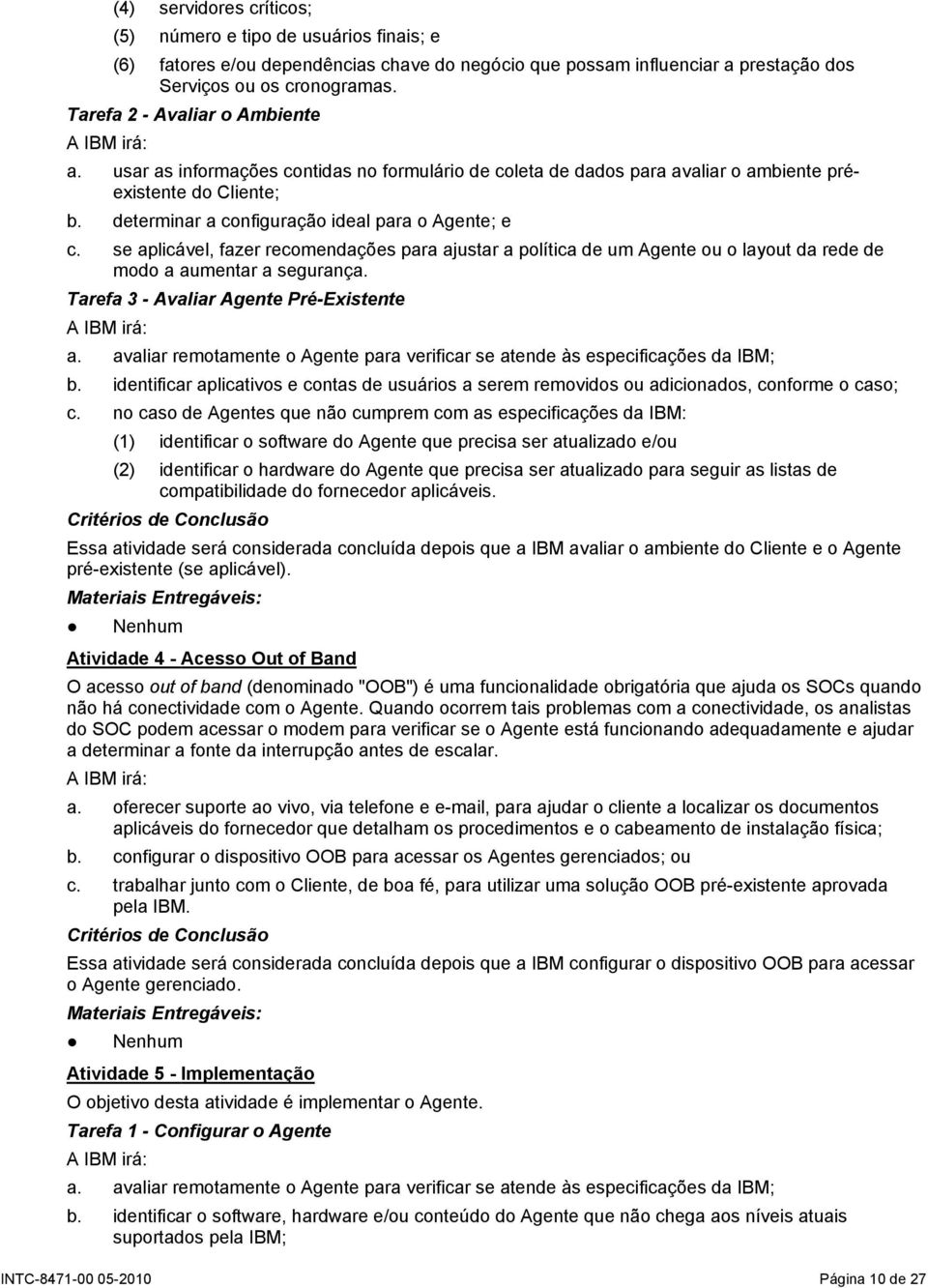 se aplicável, fazer recomendações para ajustar a política de um Agente ou o layout da rede de modo a aumentar a segurança. Tarefa 3 - Avaliar Agente Pré-Existente a.