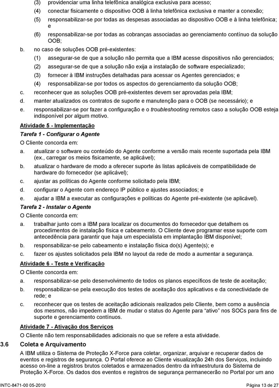 no caso de soluções OOB pré-existentes: (1) assegurar-se de que a solução não permita que a IBM acesse dispositivos não gerenciados; (2) assegurar-se de que a solução não exija a instalação de