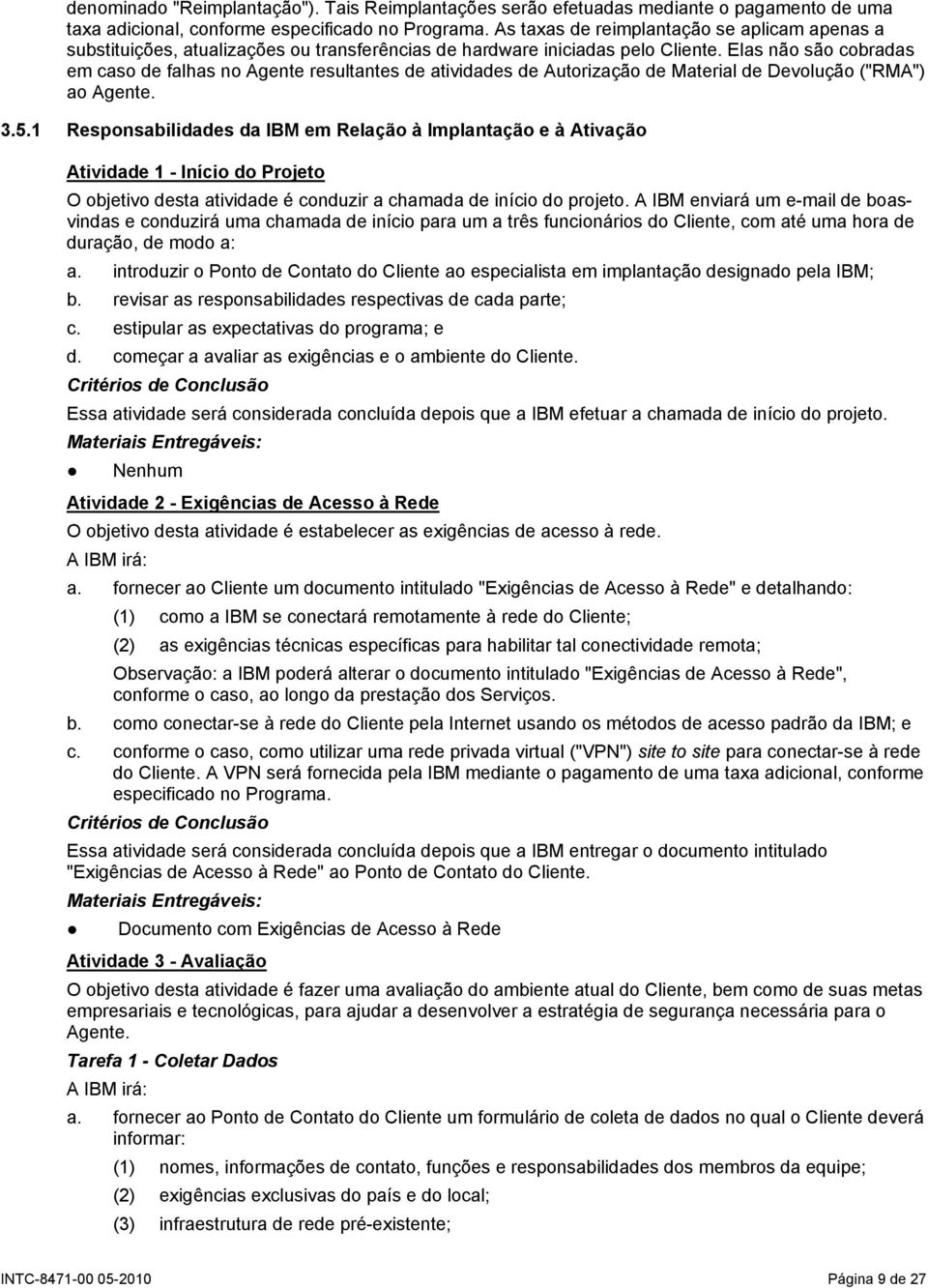 Elas não são cobradas em caso de falhas no Agente resultantes de atividades de Autorização de Material de Devolução ("RMA") ao Agente. 3.5.