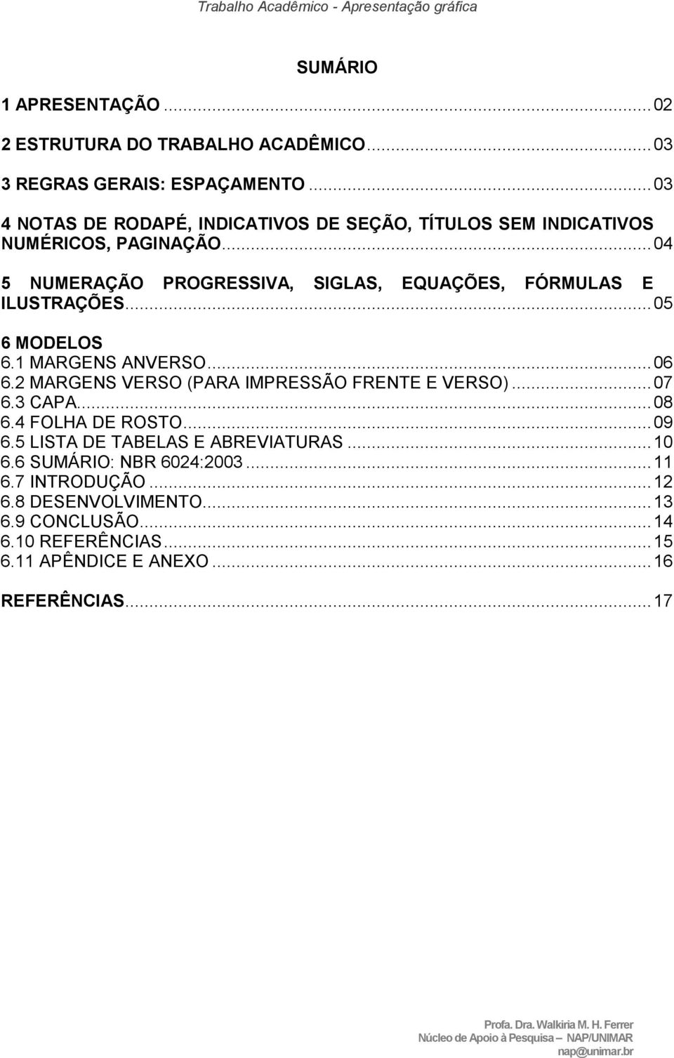 .. 05 6 MODELOS 6.1 MARGENS ANVERSO... 06 6.2 MARGENS VERSO (PARA IMPRESSÃO FRENTE E VERSO)... 07 6.3 CAPA... 08 6.4 FOLHA DE ROSTO... 09 6.