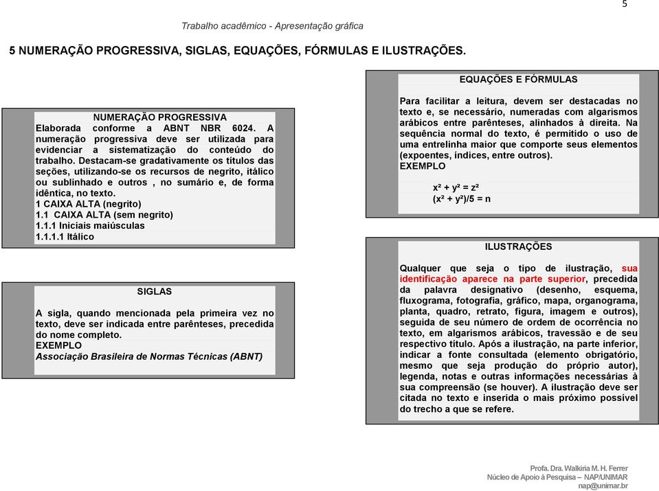 Destacam-se gradativamente os títulos das seções, utilizando-se os recursos de negrito, itálico ou sublinhado e outros, no sumário e, de forma idêntica, no texto. 1 CAIXA ALTA (negrito) 1.