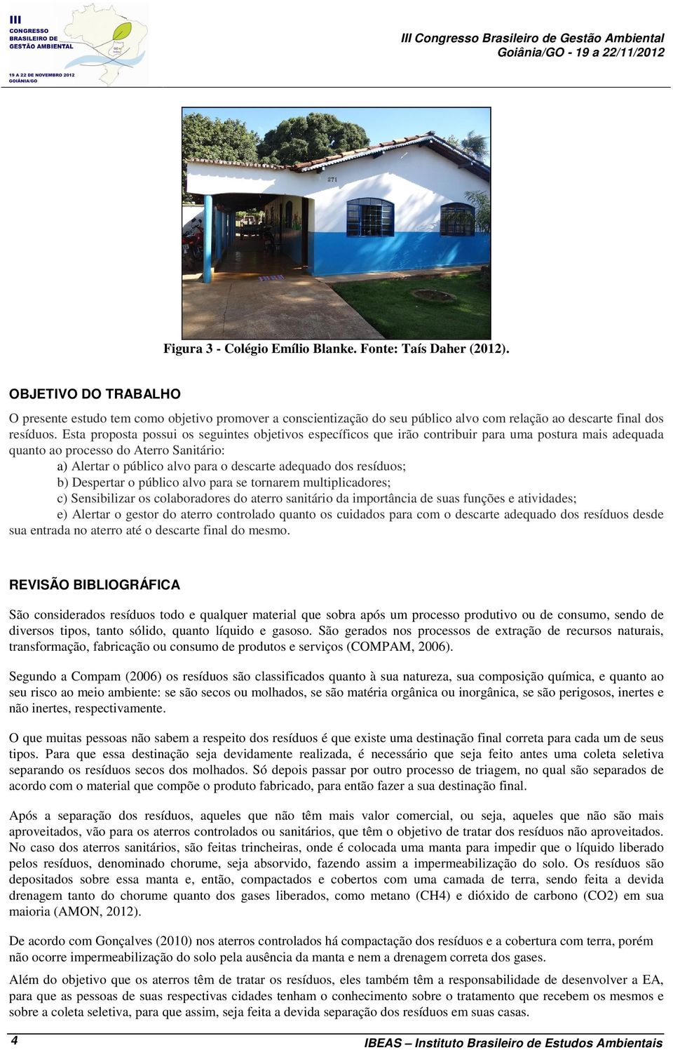 Esta proposta possui os seguintes objetivos específicos que irão contribuir para uma postura mais adequada quanto ao processo do Aterro Sanitário: a) Alertar o público alvo para o descarte adequado