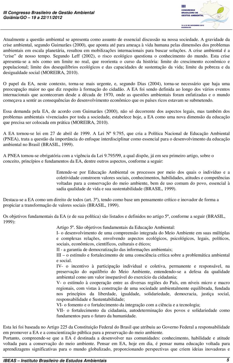 internacionais para buscar soluções. A crise ambiental é a crise de nosso tempo. Segundo Leff (2002), o risco ecológico questiona o conhecimento do mundo.