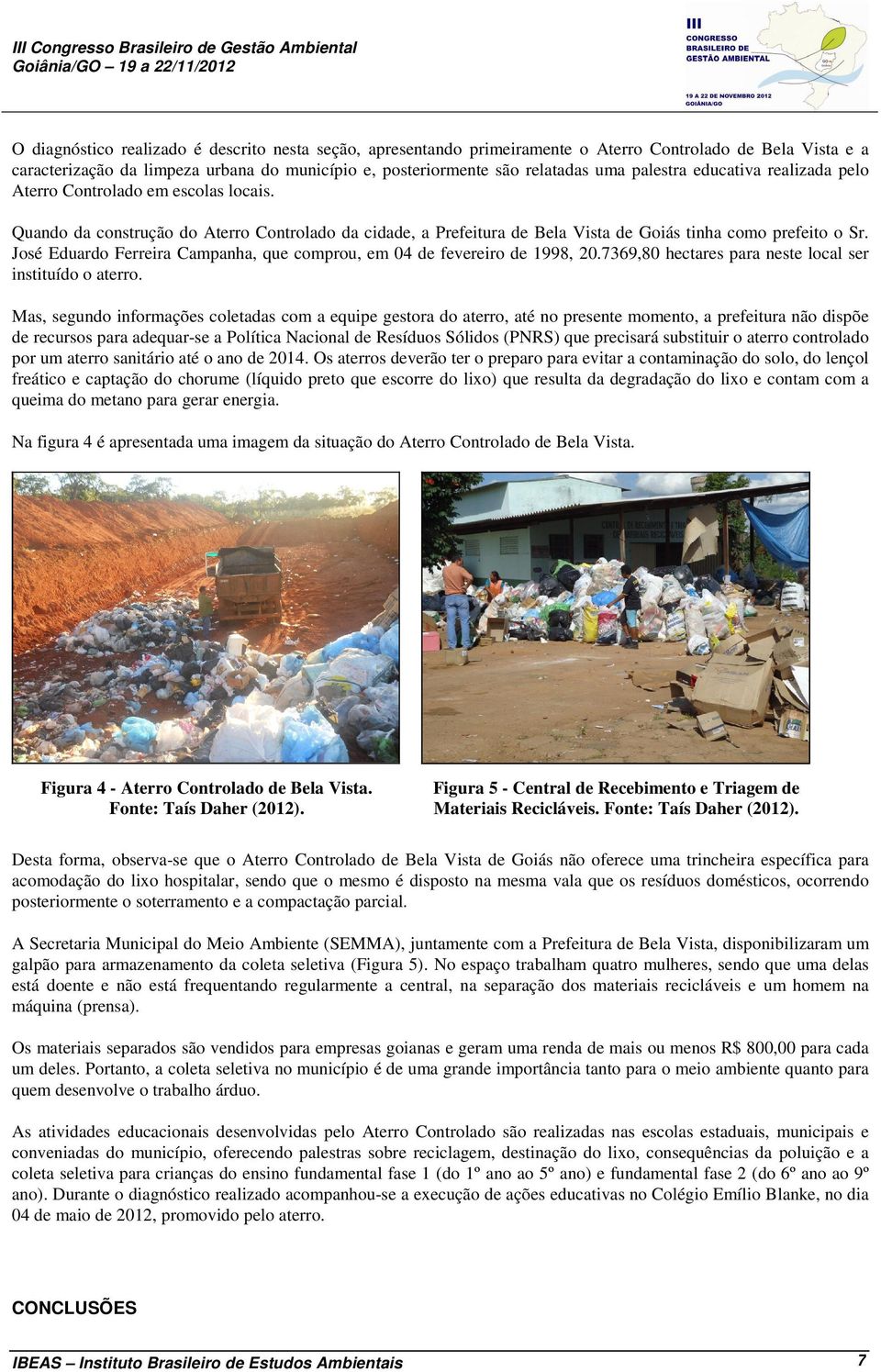 José Eduardo Ferreira Campanha, que comprou, em 04 de fevereiro de 1998, 20.7369,80 hectares para neste local ser instituído o aterro.