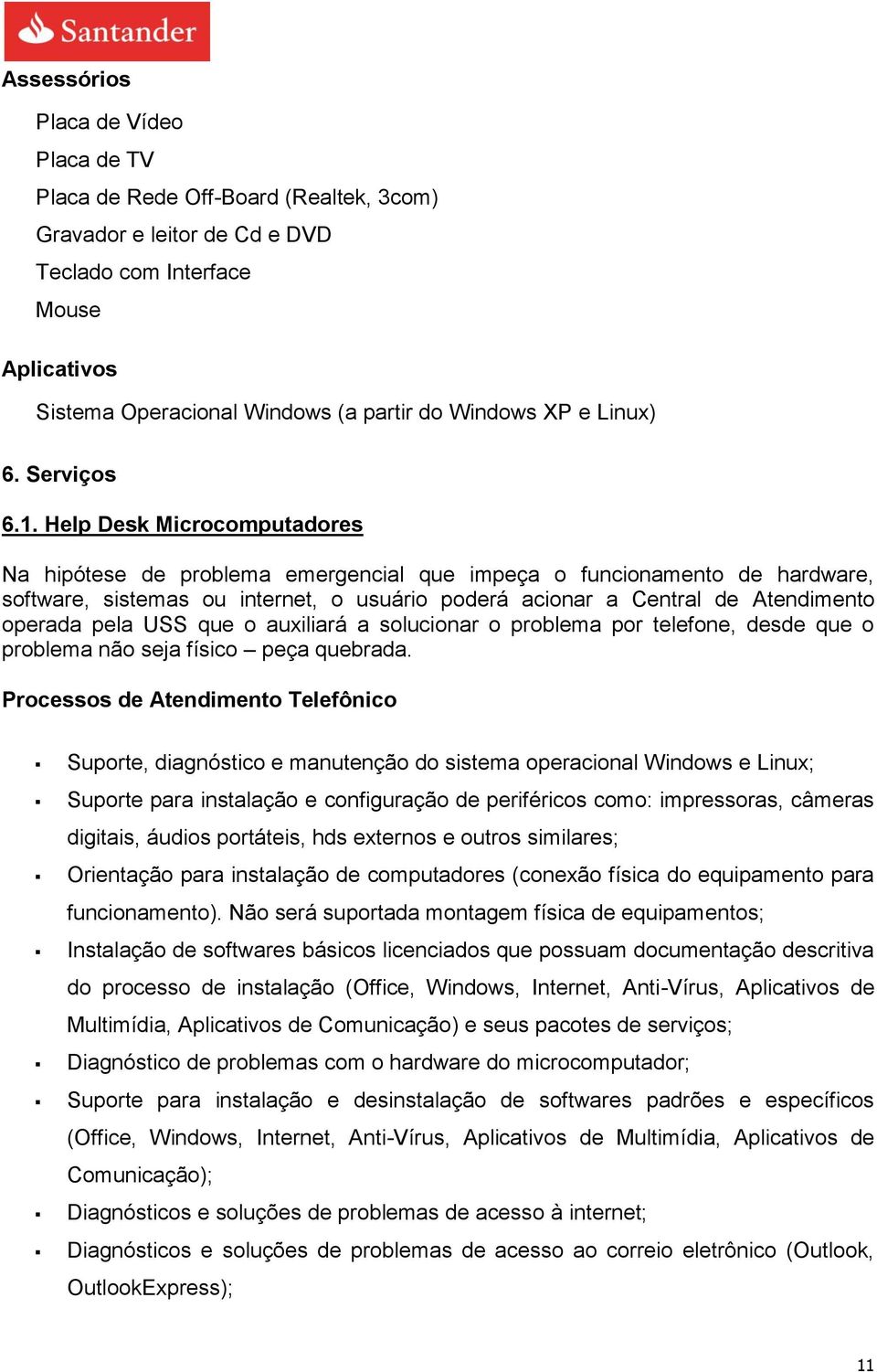 Help Desk Microcomputadores Na hipótese de problema emergencial que impeça o funcionamento de hardware, software, sistemas ou internet, o usuário poderá acionar a Central de Atendimento operada pela