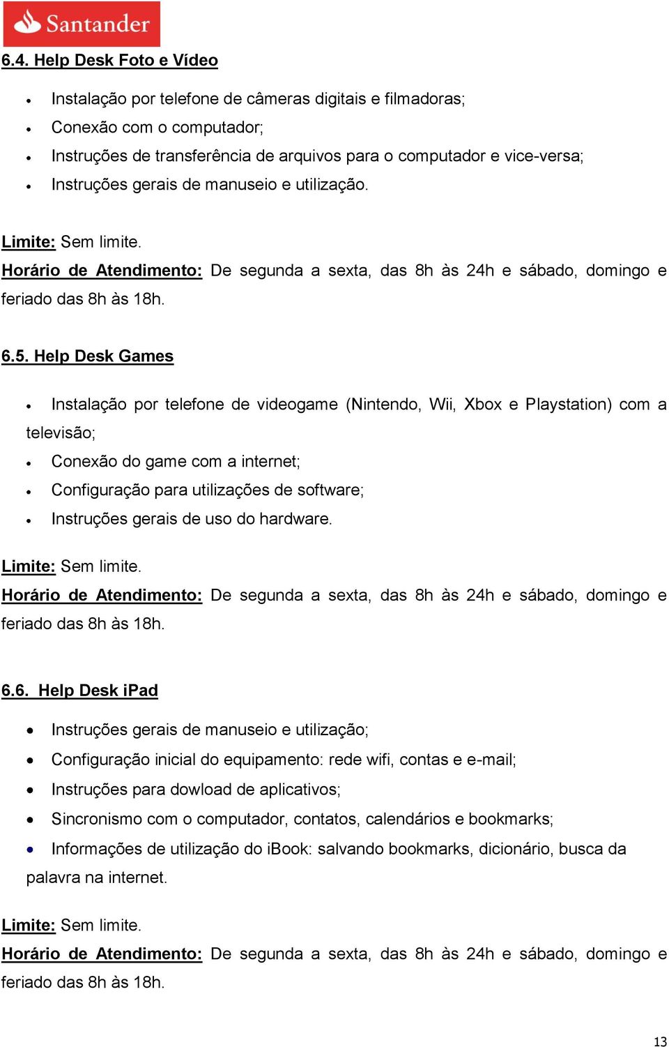 Help Desk Games Instalação por telefone de videogame (Nintendo, Wii, Xbox e Playstation) com a televisão; Conexão do game com a internet; Configuração para utilizações de software; Instruções
