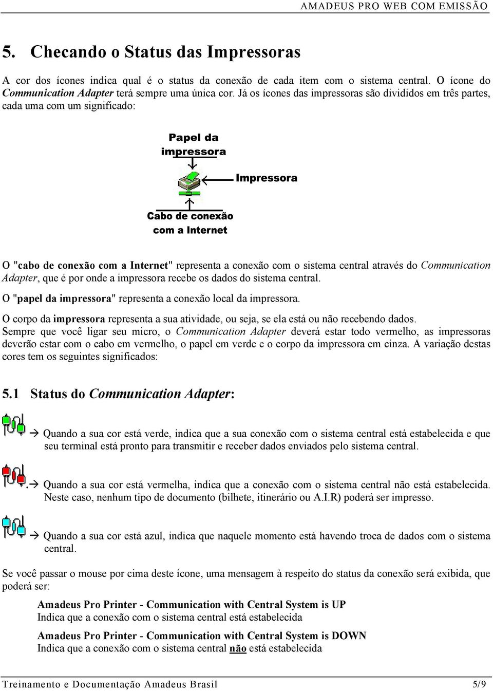 que é por onde a impressora recebe os dados do sistema central. O "papel da impressora" representa a conexão local da impressora.