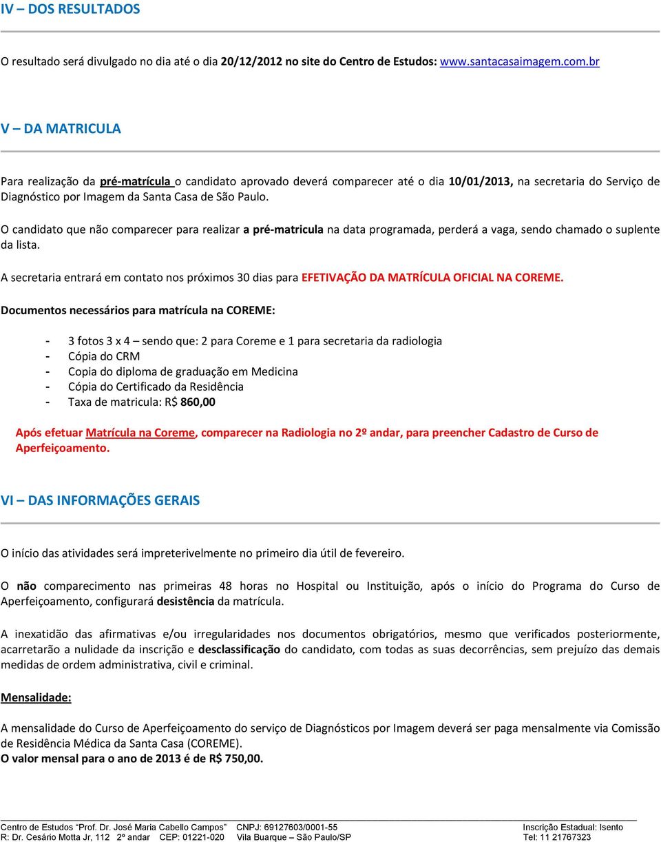 O candidato que não comparecer para realizar a pré-matricula na data programada, perderá a vaga, sendo chamado o suplente da lista.