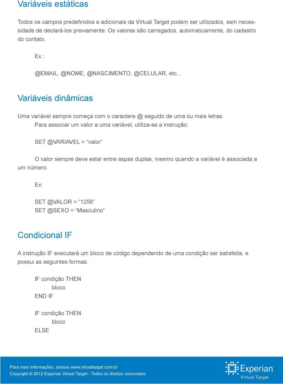 .. Variáveis dinâmicas Uma variável sempre começa com o caractere @ seguido de uma ou mais letras.