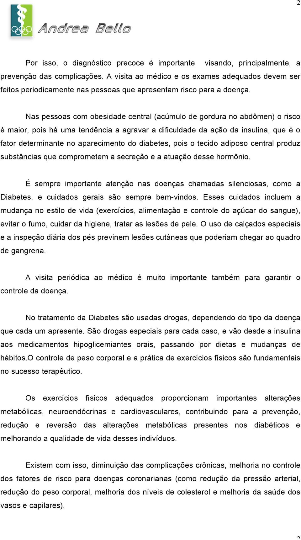 Nas pessoas com obesidade central (acúmulo de gordura no abdômen) o risco é maior, pois há uma tendência a agravar a dificuldade da ação da insulina, que é o fator determinante no aparecimento do