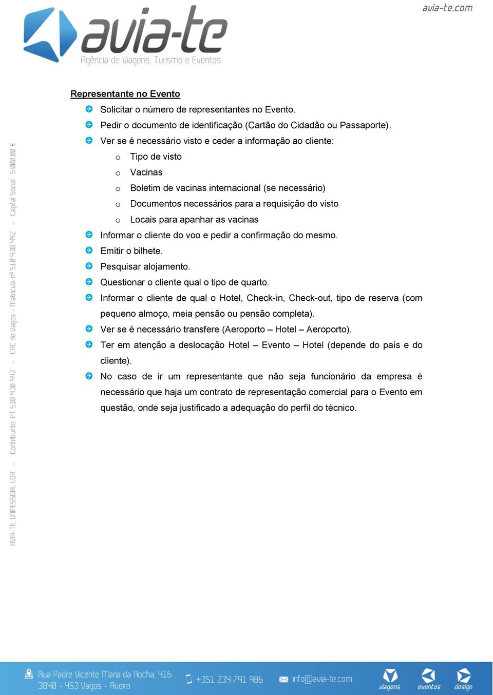 para apanhar as vacinas Informar o cliente do voo e pedir a confirmação do mesmo. Emitir o bilhete. Pesquisar alojamento. Questionar o cliente qual o tipo de quarto.