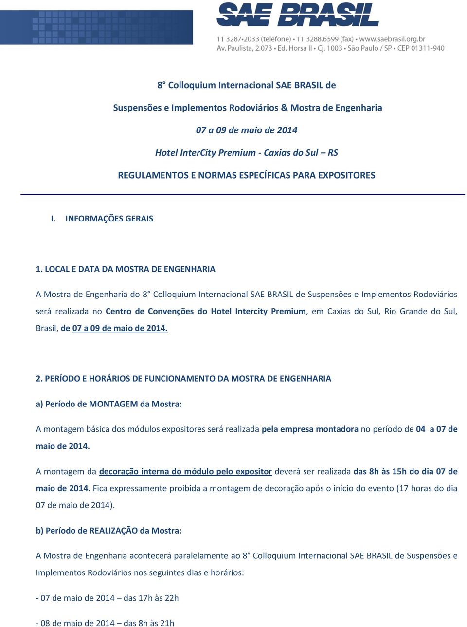 LOCAL E DATA DA MOSTRA DE ENGENHARIA A Mostra de Engenharia do 8 Colloquium Internacional SAE BRASIL de Suspensões e Implementos Rodoviários será realizada no Centro de Convenções do Hotel Intercity