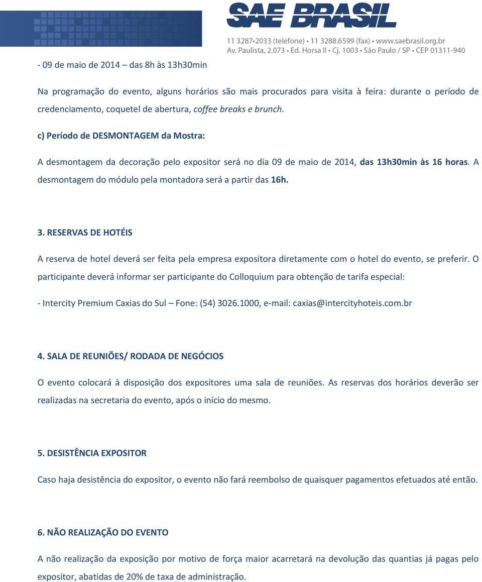 A desmontagem do módulo pela montadora será a partir das 16h. 3. RESERVAS DE HOTÉIS A reserva de hotel deverá ser feita pela empresa expositora diretamente com o hotel do evento, se preferir.