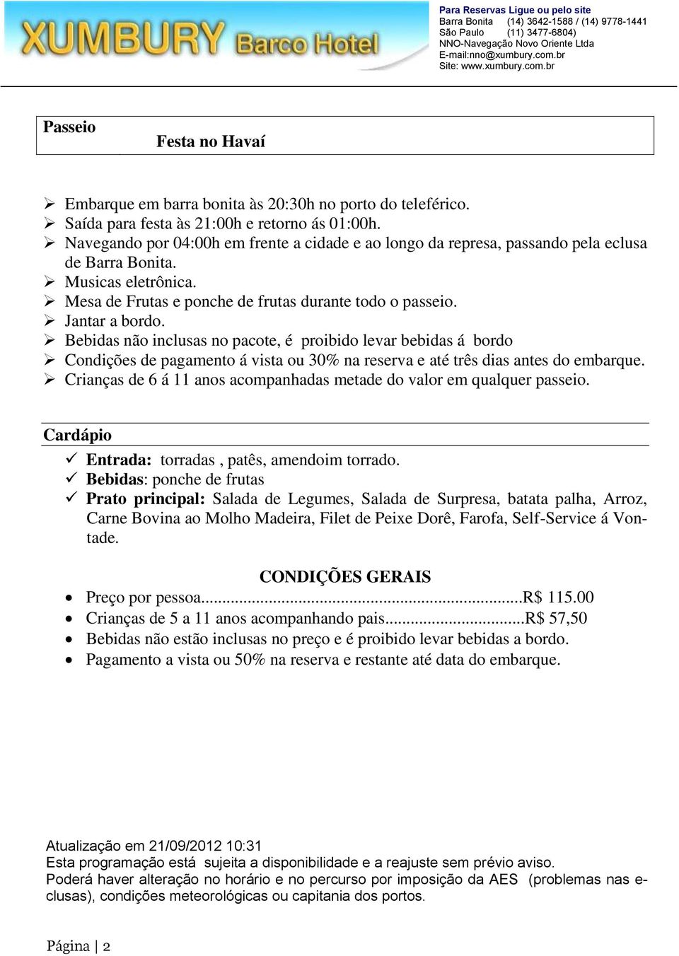 Bebidas não inclusas no pacote, é proibido levar bebidas á bordo Condições de pagamento á vista ou 30% na reserva e até três dias antes do embarque.