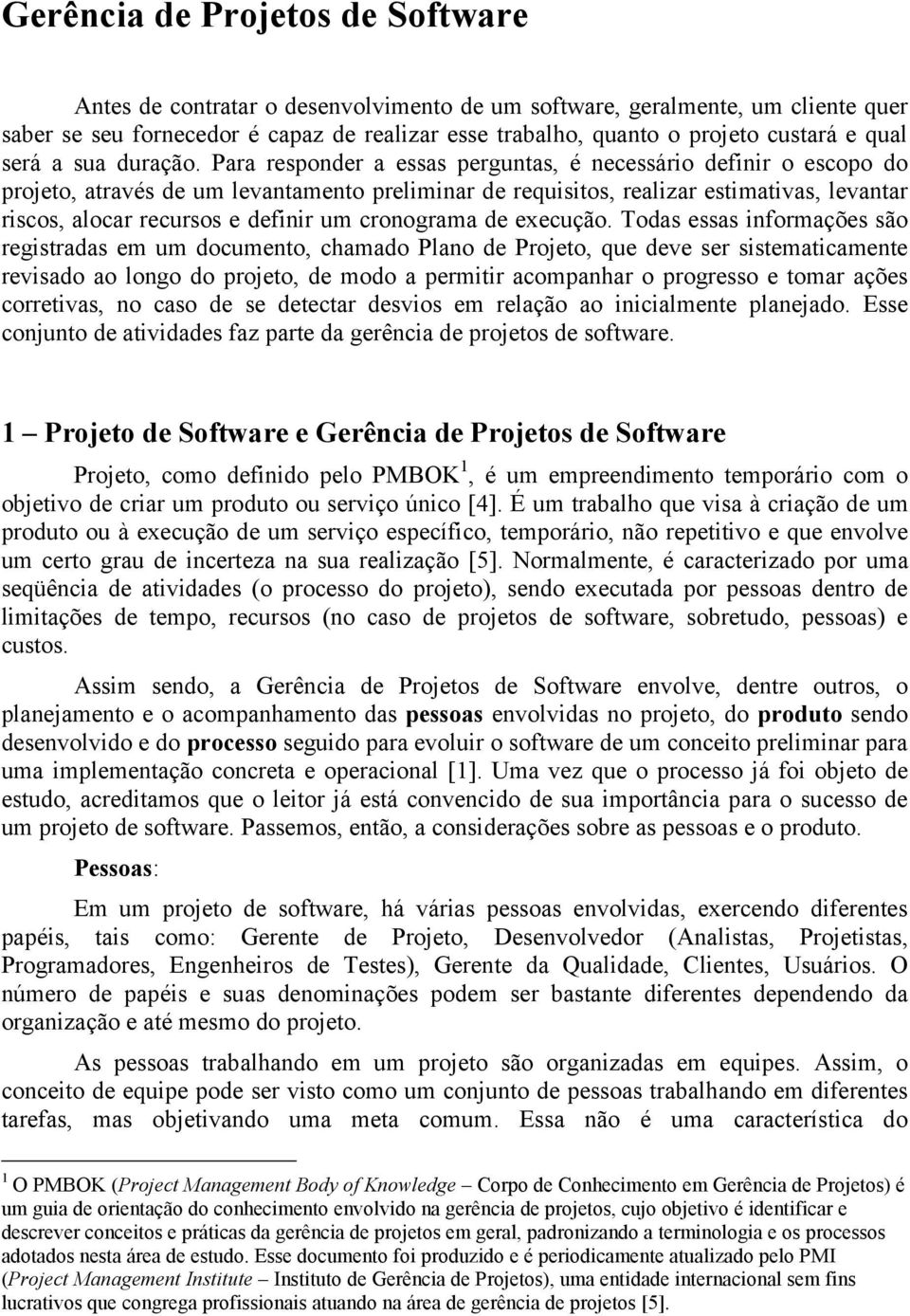 Para responder a essas perguntas, é necessário definir o escopo do projeto, através de um levantamento preliminar de requisitos, realizar estimativas, levantar riscos, alocar recursos e definir um