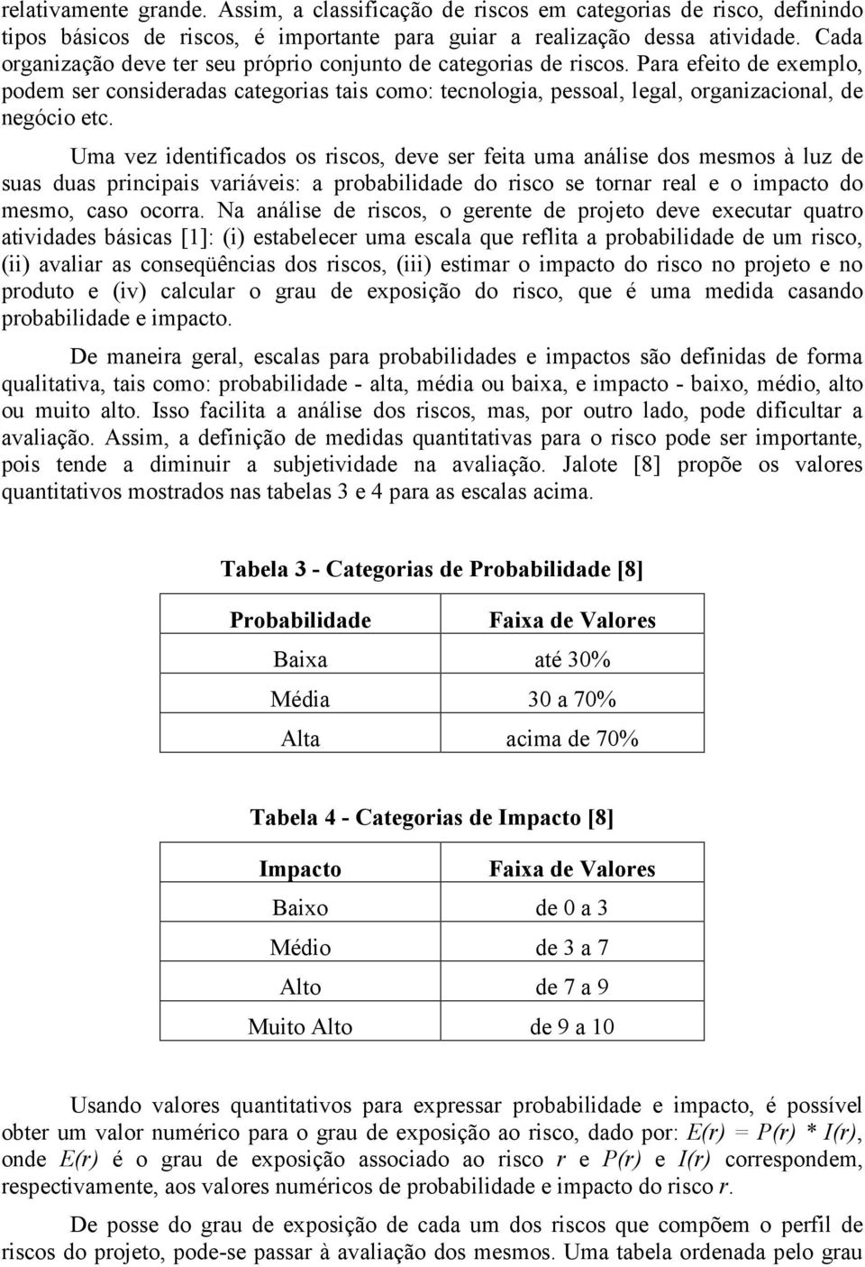 Uma vez identificados os riscos, deve ser feita uma análise dos mesmos à luz de suas duas principais variáveis: a probabilidade do risco se tornar real e o impacto do mesmo, caso ocorra.