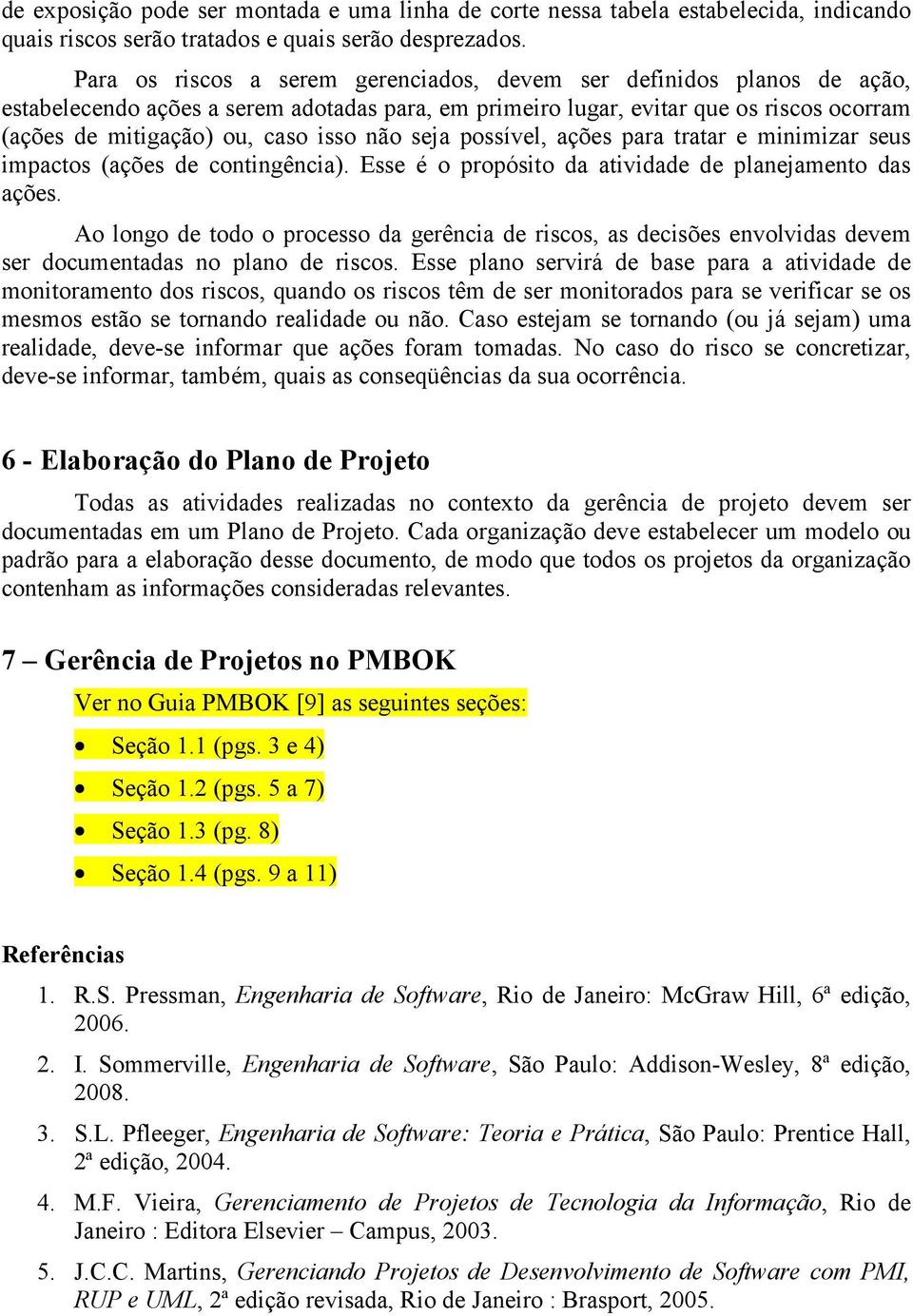 não seja possível, ações para tratar e minimizar seus impactos (ações de contingência). Esse é o propósito da atividade de planejamento das ações.