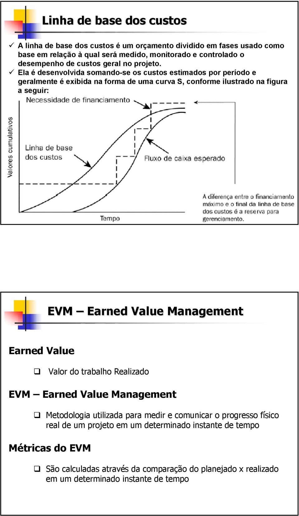 Ela é desenvolvida somando-se os custos estimados por período e geralmente é exibida na forma de uma curva S, conforme ilustrado na figura a seguir: EVM Earned Value