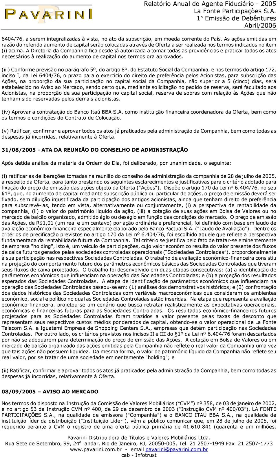 A Diretoria da Companhia fica desde já autorizada a tomar todas as providências e praticar todos os atos necessários à realização do aumento de capital nos termos ora aprovados.