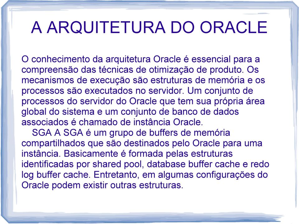 Um conjunto de processos do servidor do Oracle que tem sua própria área global do sistema e um conjunto de banco de dados associados é chamado de instância Oracle.