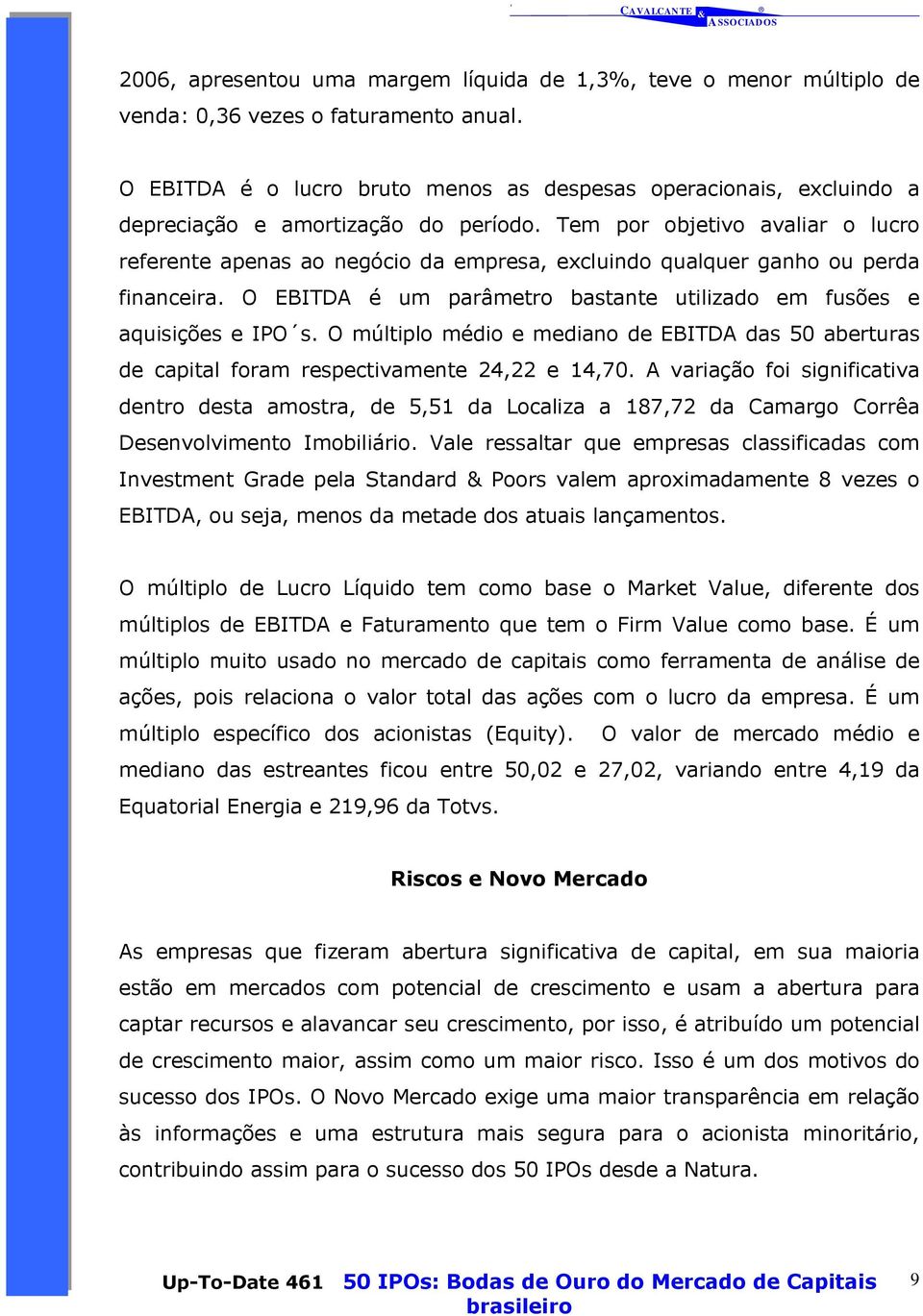 Tem por objetivo avaliar o lucro referente apenas ao negócio da empresa, excluindo qualquer ganho ou perda financeira. O EBITDA é um parâmetro bastante utilizado em fusões e aquisições e IPO s.