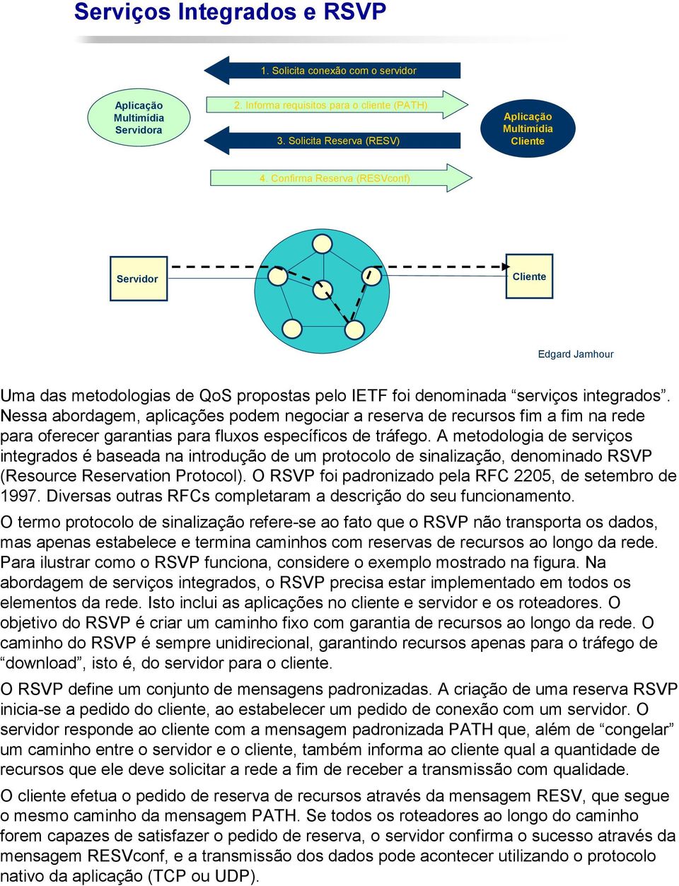 Nessa abordagem, aplicações podem negociar a reserva de recursos fim a fim na rede para oferecer garantias para fluxos específicos de tráfego.