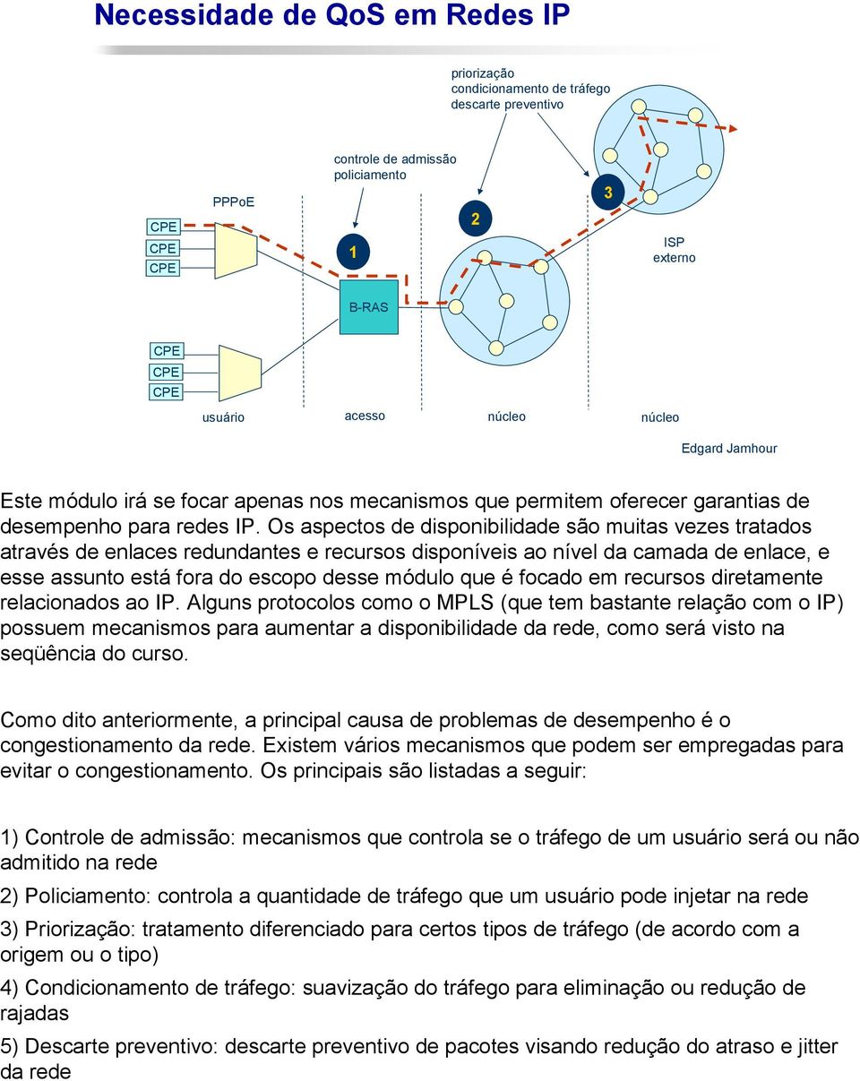 Os aspectos de disponibilidade são muitas vezes tratados através de enlaces redundantes e recursos disponíveis ao nível da camada de enlace, e esse assunto está fora do escopo desse módulo que é