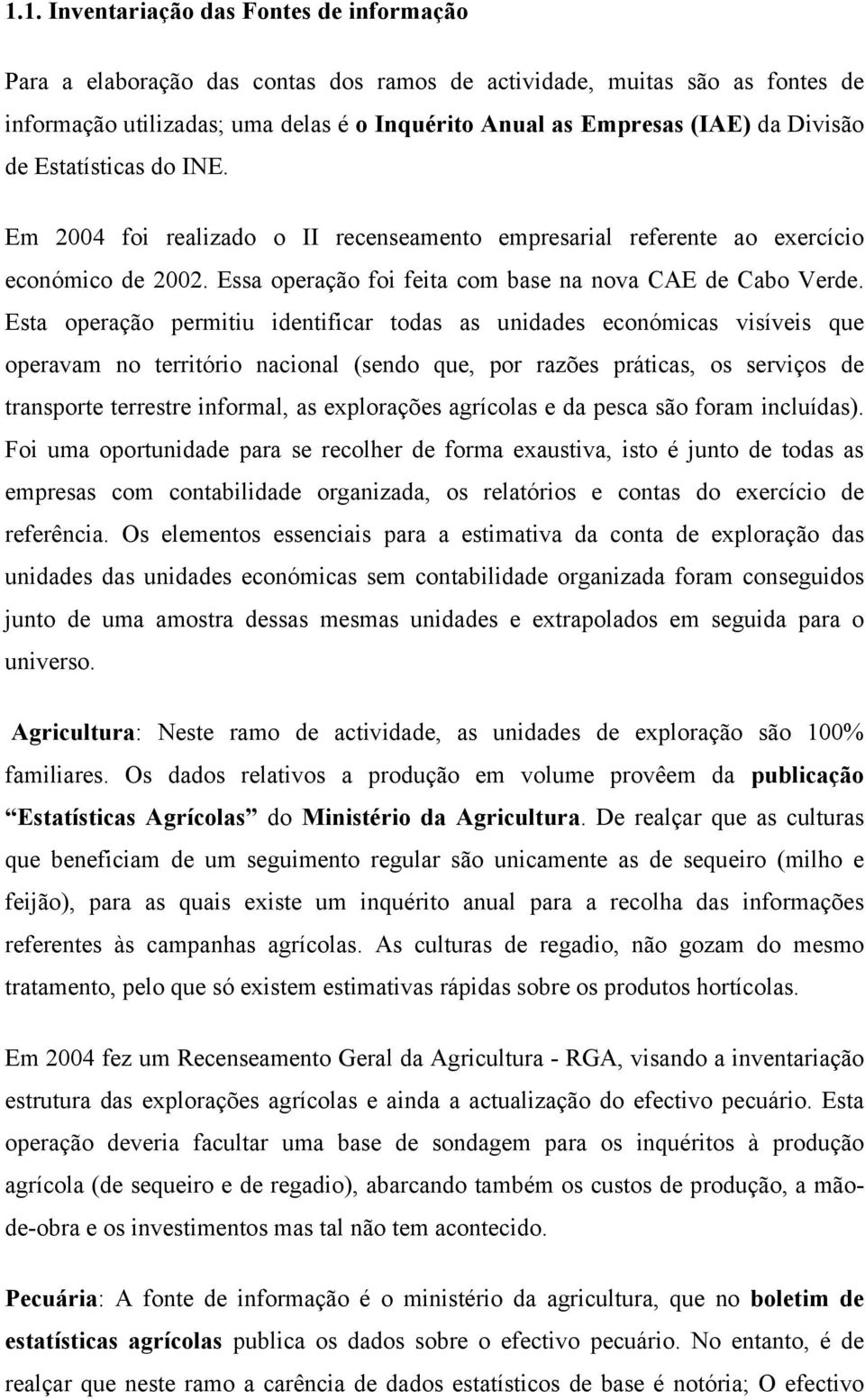 Esta operação permitiu identificar todas as unidades económicas visíveis que operavam no território nacional (sendo que, por razões práticas, os serviços de transporte terrestre informal, as