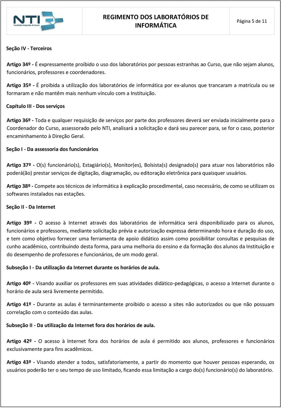 Capítulo III - Dos serviços Artigo 36º - Toda e qualquer requisição de serviços por parte dos professores deverá ser enviada inicialmente para o Coordenador do Curso, assessorado pelo NTI, analisará