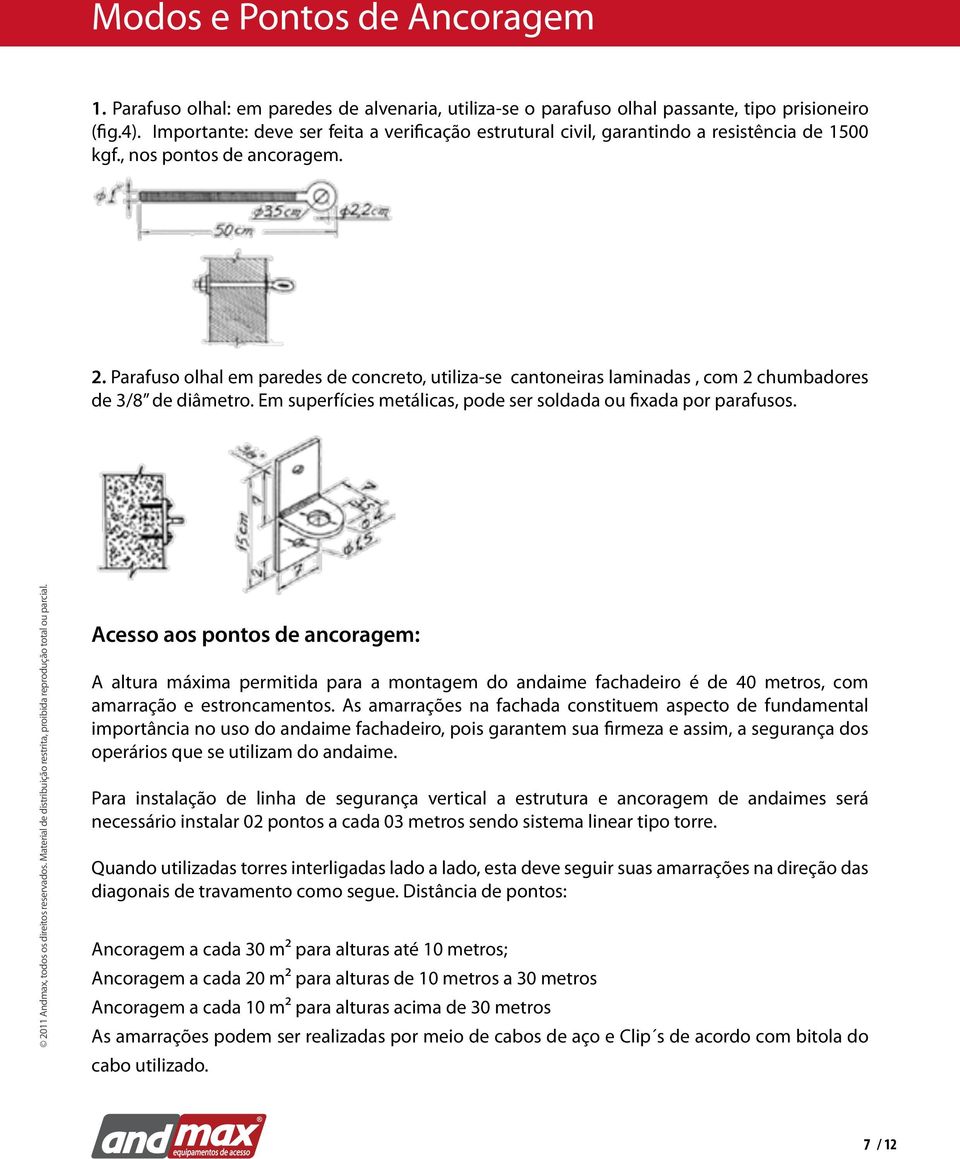 Parafuso olhal em paredes de concreto, utiliza-se cantoneiras laminadas, com 2 chumbadores de 3/8 de diâmetro. Em superfícies metálicas, pode ser soldada ou fixada por parafusos.