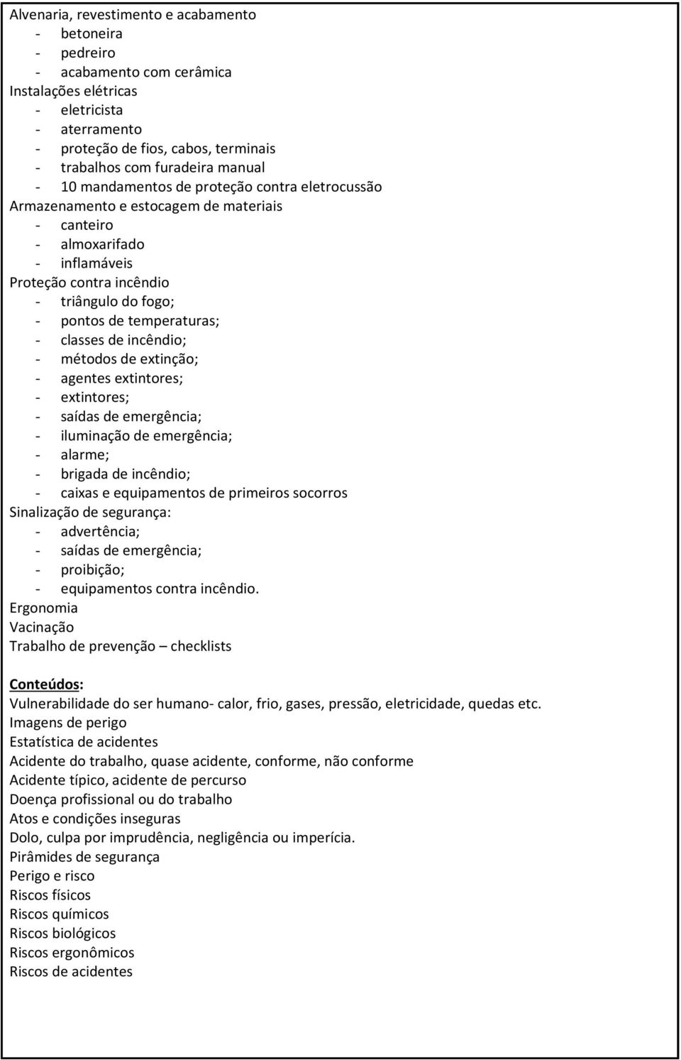 temperaturas; - classes de incêndio; - métodos de extinção; - agentes extintores; - extintores; - saídas de emergência; - iluminação de emergência; - alarme; - brigada de incêndio; - caixas e