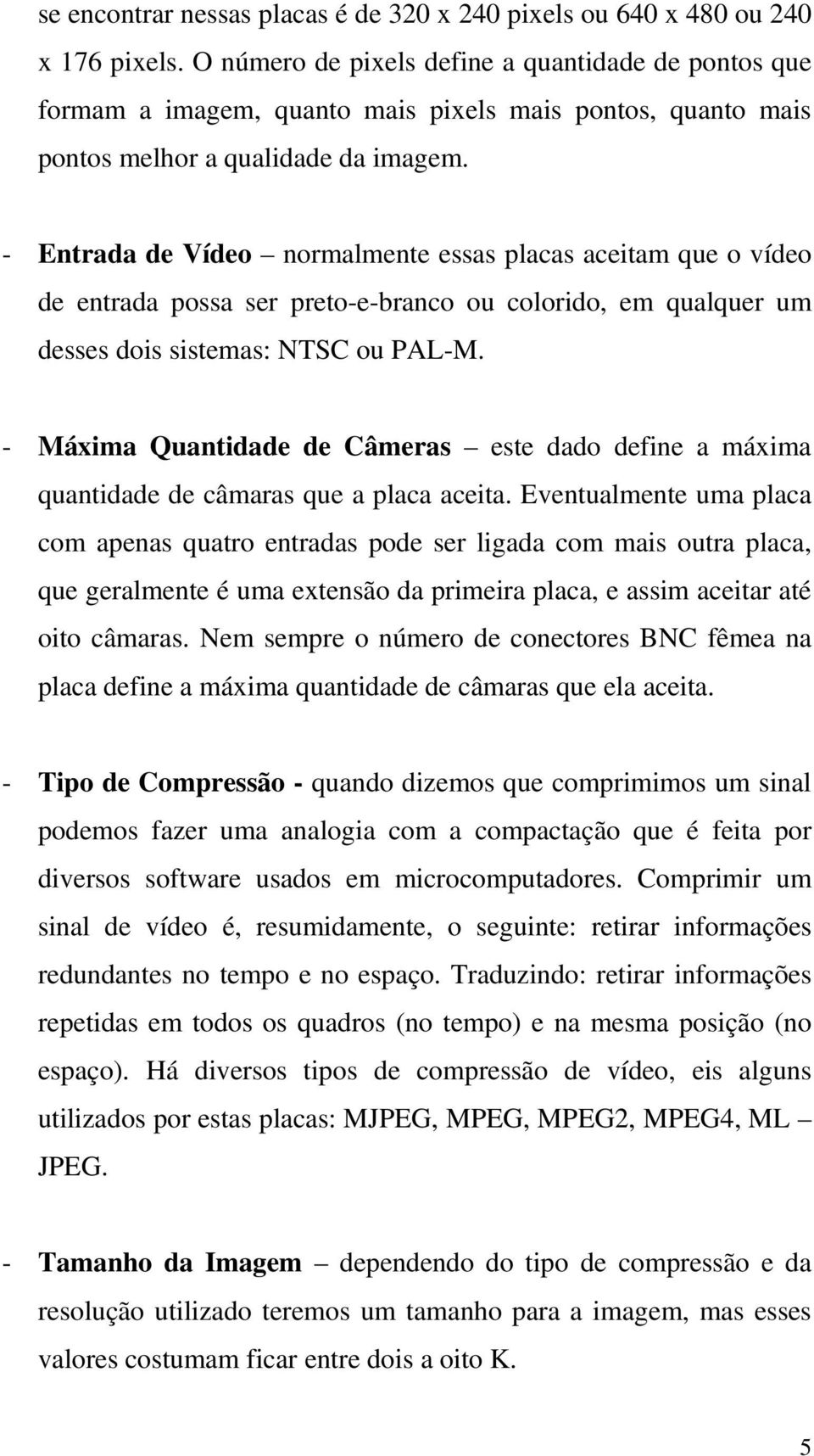 - Entrada de Vídeo normalmente essas placas aceitam que o vídeo de entrada possa ser preto-e-branco ou colorido, em qualquer um desses dois sistemas: NTSC ou PAL-M.