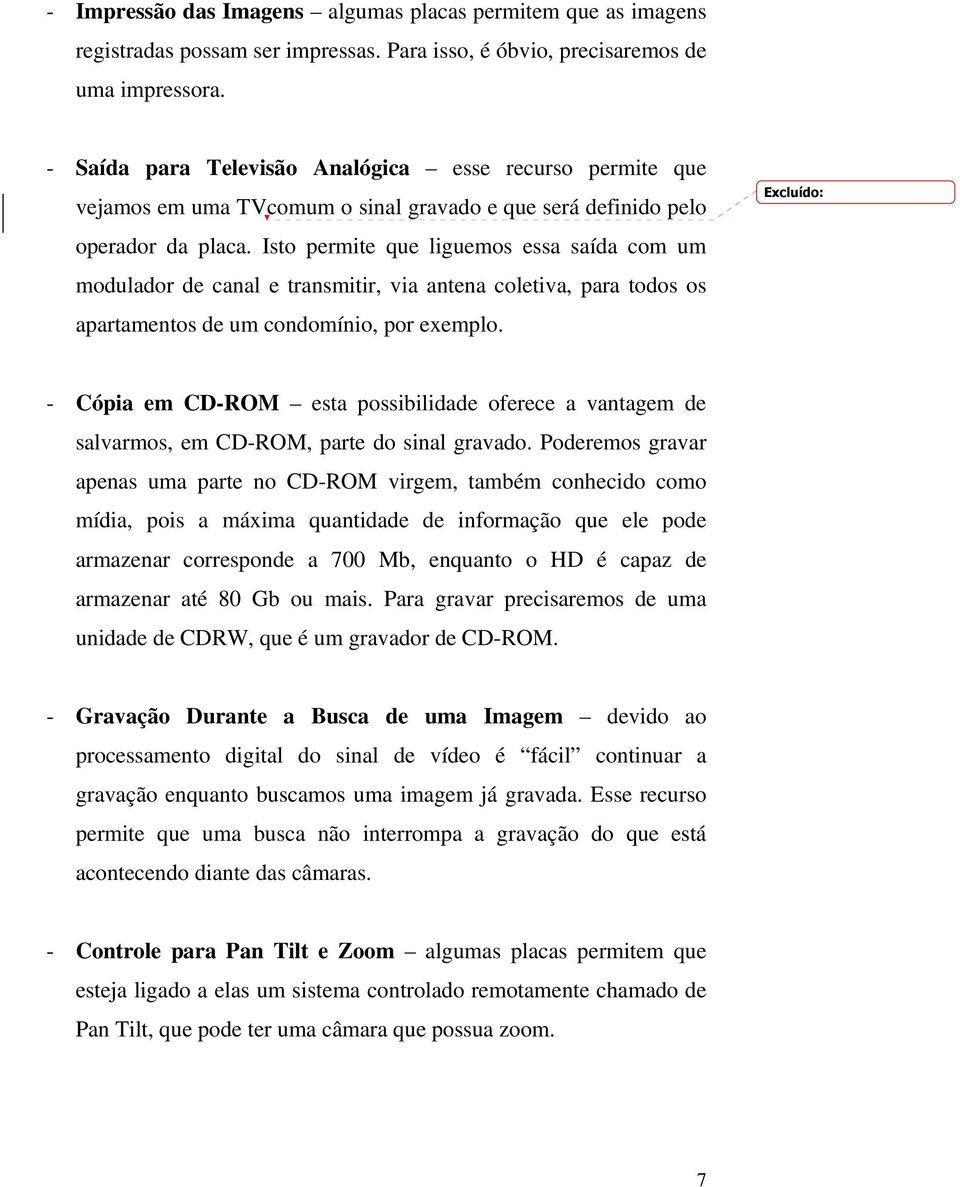 Isto permite que liguemos essa saída com um modulador de canal e transmitir, via antena coletiva, para todos os apartamentos de um condomínio, por exemplo.