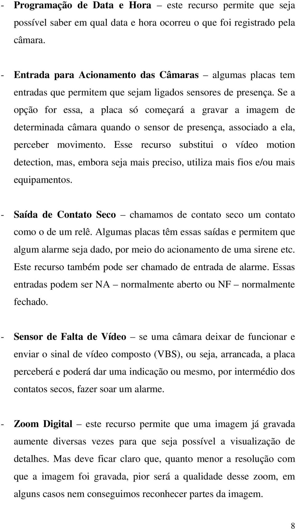 Se a opção for essa, a placa só começará a gravar a imagem de determinada câmara quando o sensor de presença, associado a ela, perceber movimento.