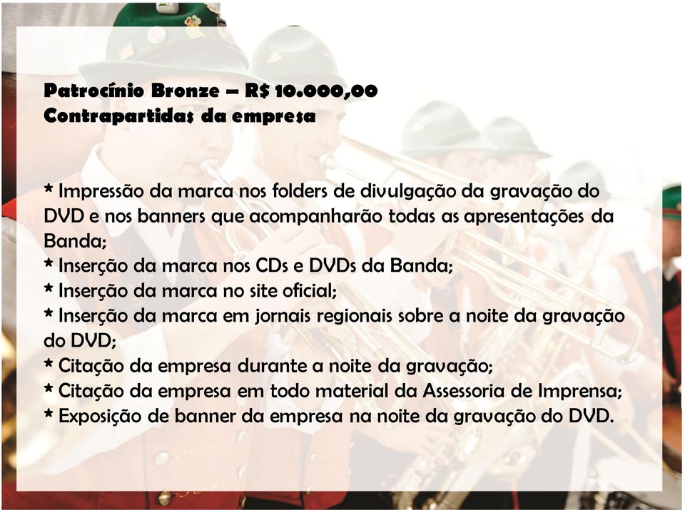 todas as apresentações da Banda; * Inserção da marca nos CDs e DVDs da Banda; *Inserção da marca no site oficial; * Inserção da