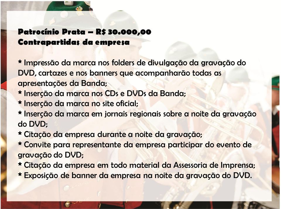 apresentações da Banda; * Inserção da marca nos CDs e DVDs da Banda; *Inserção da marca no site oficial; * Inserção da marca em jornais regionais sobre