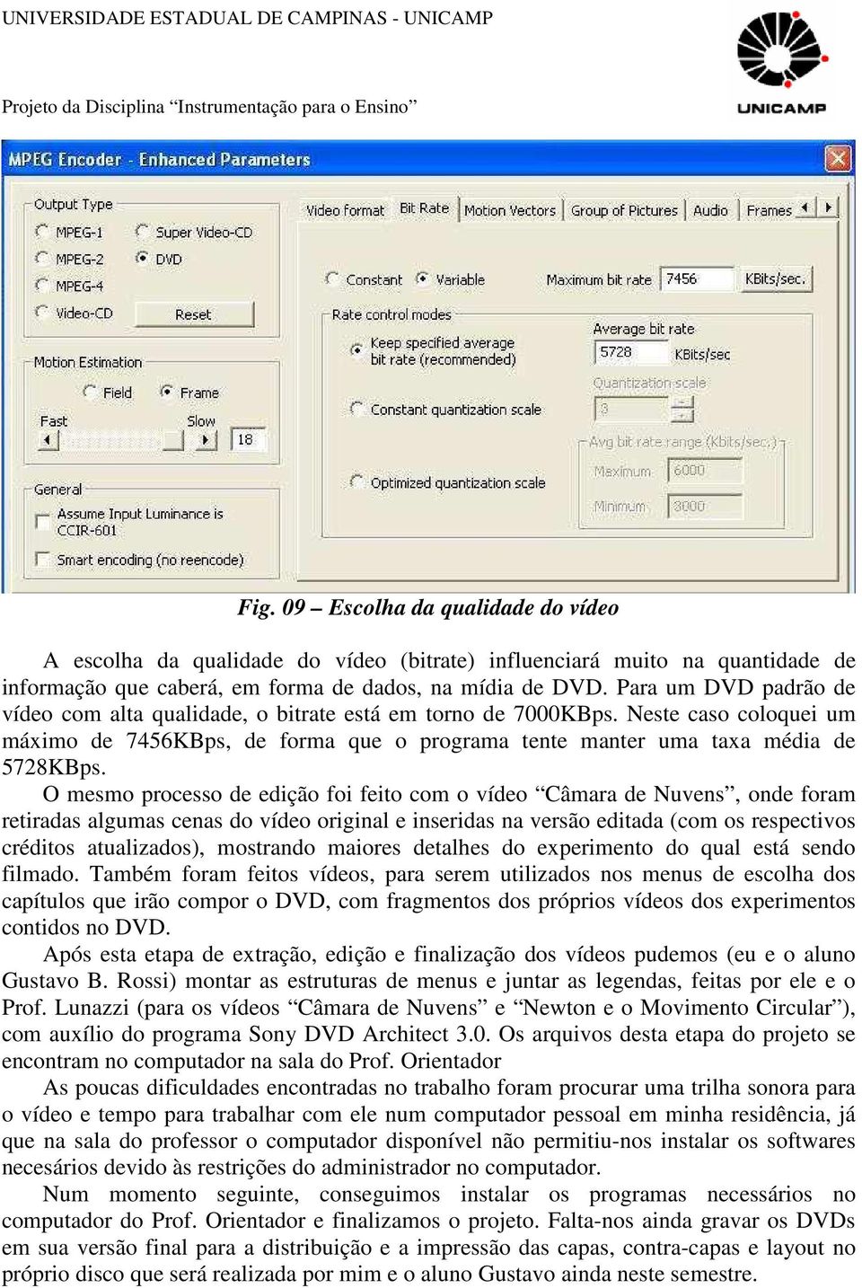 O mesmo processo de edição foi feito com o vídeo Câmara de Nuvens, onde foram retiradas algumas cenas do vídeo original e inseridas na versão editada (com os respectivos créditos atualizados),