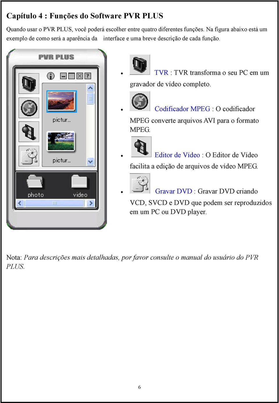 TVR : TVR transforma o seu PC em um gravador de vídeo completo. Codificador MPEG : O codificador MPEG converte arquivos AVI para o formato MPEG.