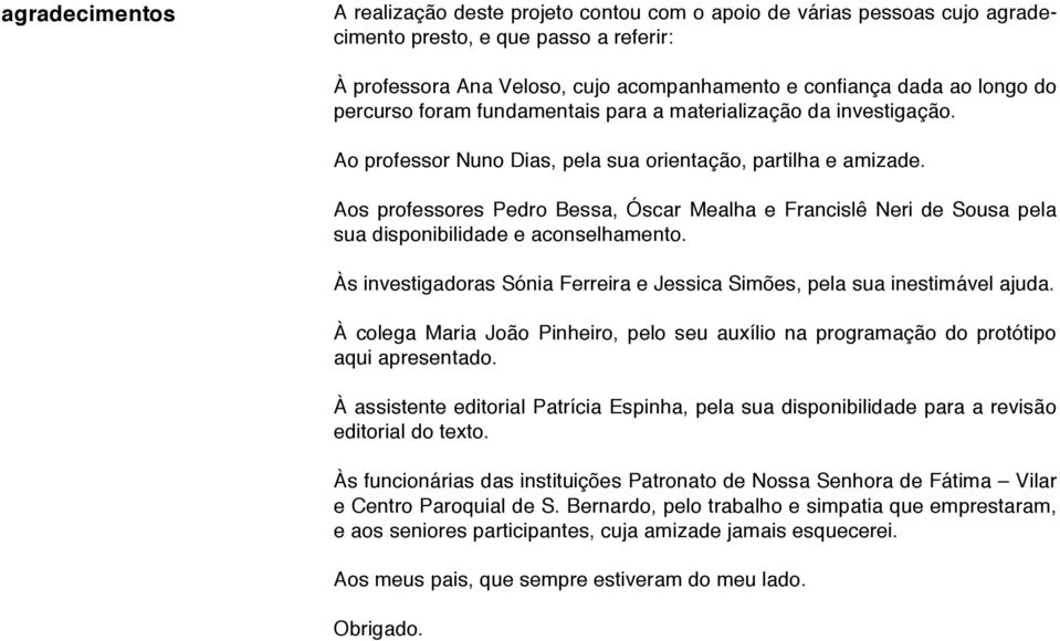 Aos professores Pedro Bessa, Óscar Mealha e Francislê Neri de Sousa pela sua disponibilidade e aconselhamento. Às investigadoras Sónia Ferreira e Jessica Simões, pela sua inestimável ajuda.