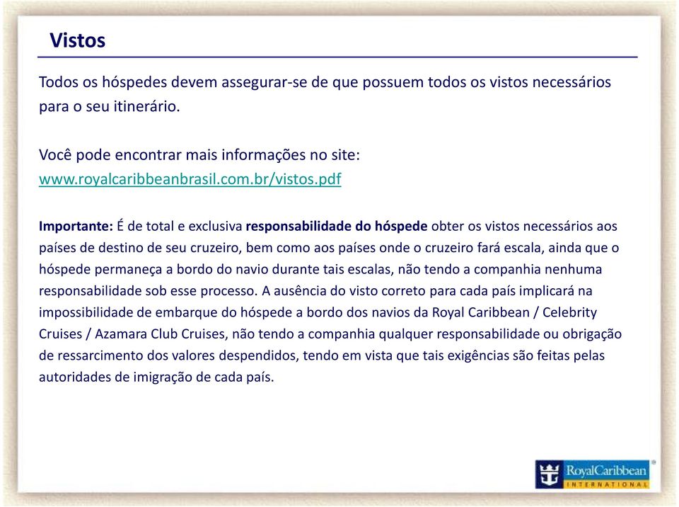 hóspede permaneça a bordo do navio durante tais escalas, não tendo a companhia nenhuma responsabilidade sob esse processo.