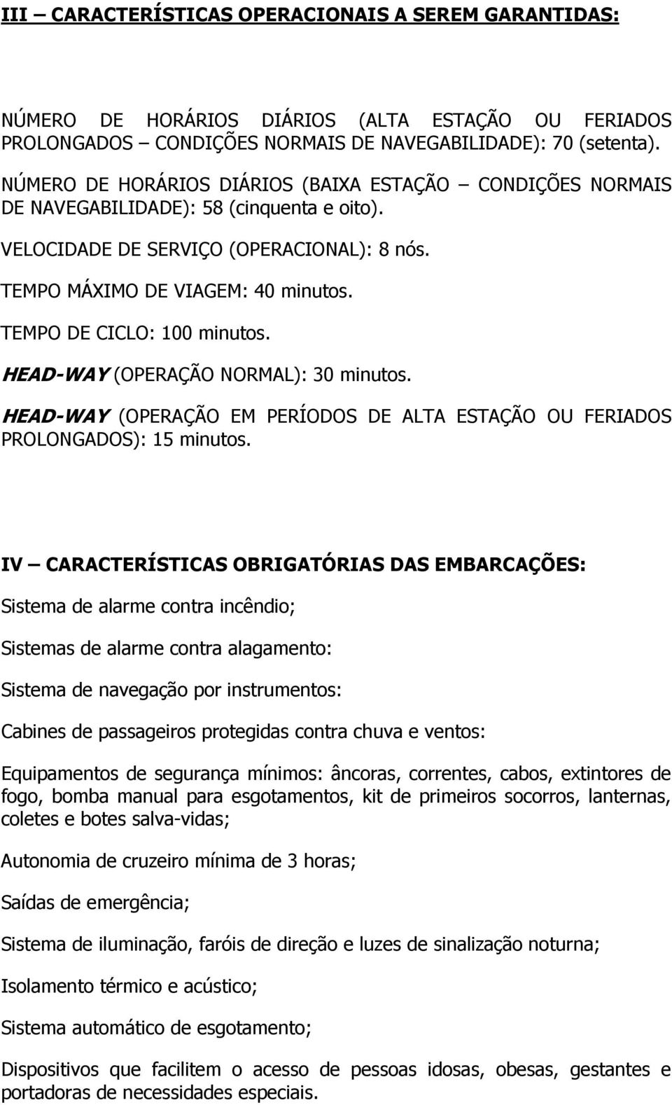 TEMPO DE CICLO: 100 minutos. HEAD-WAY (OPERAÇÃO NORMAL): 30 minutos. HEAD-WAY (OPERAÇÃO EM PERÍODOS DE ALTA ESTAÇÃO OU FERIADOS PROLONGADOS): 15 minutos.