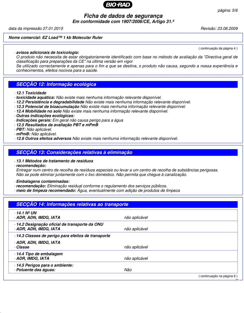 avaliação da "Directiva geral de classificação para preparações da CE" na última versão em vigor Se utilizado correctamente e apenas para o fim a que se destina, o produto não causa, segundo a nossa