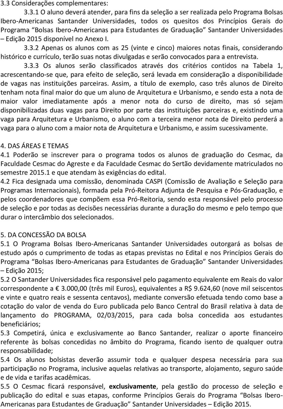 3.2 Apenas os alunos com as 25 (vinte e cinco) maiores notas finais, considerando histórico e currículo, terão suas notas divulgadas e serão convocados para a entrevista. 3.3.3 Os alunos serão