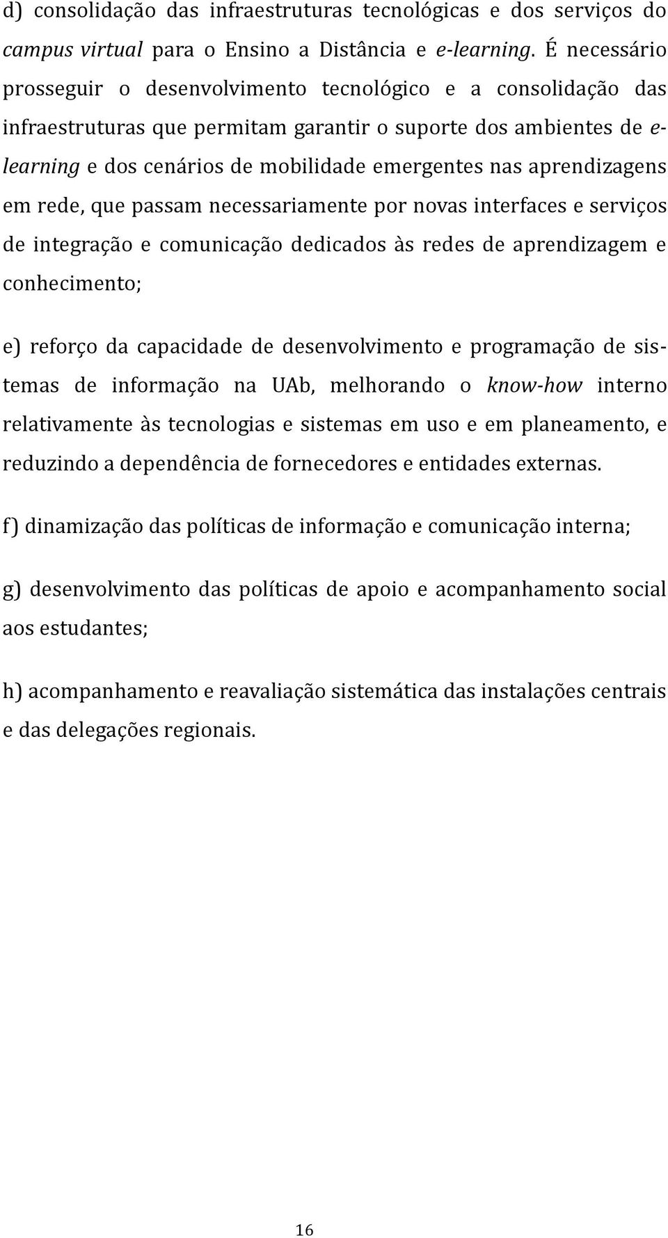 aprendizagens em rede, que passam necessariamente por novas interfaces e serviços de integração e comunicação dedicados às redes de aprendizagem e conhecimento; e) reforço da capacidade de