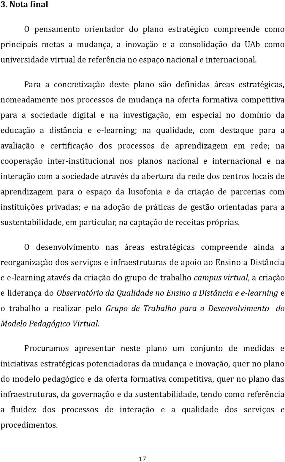 Para a concretização deste plano são definidas áreas estratégicas, nomeadamente nos processos de mudança na oferta formativa competitiva para a sociedade digital e na investigação, em especial no