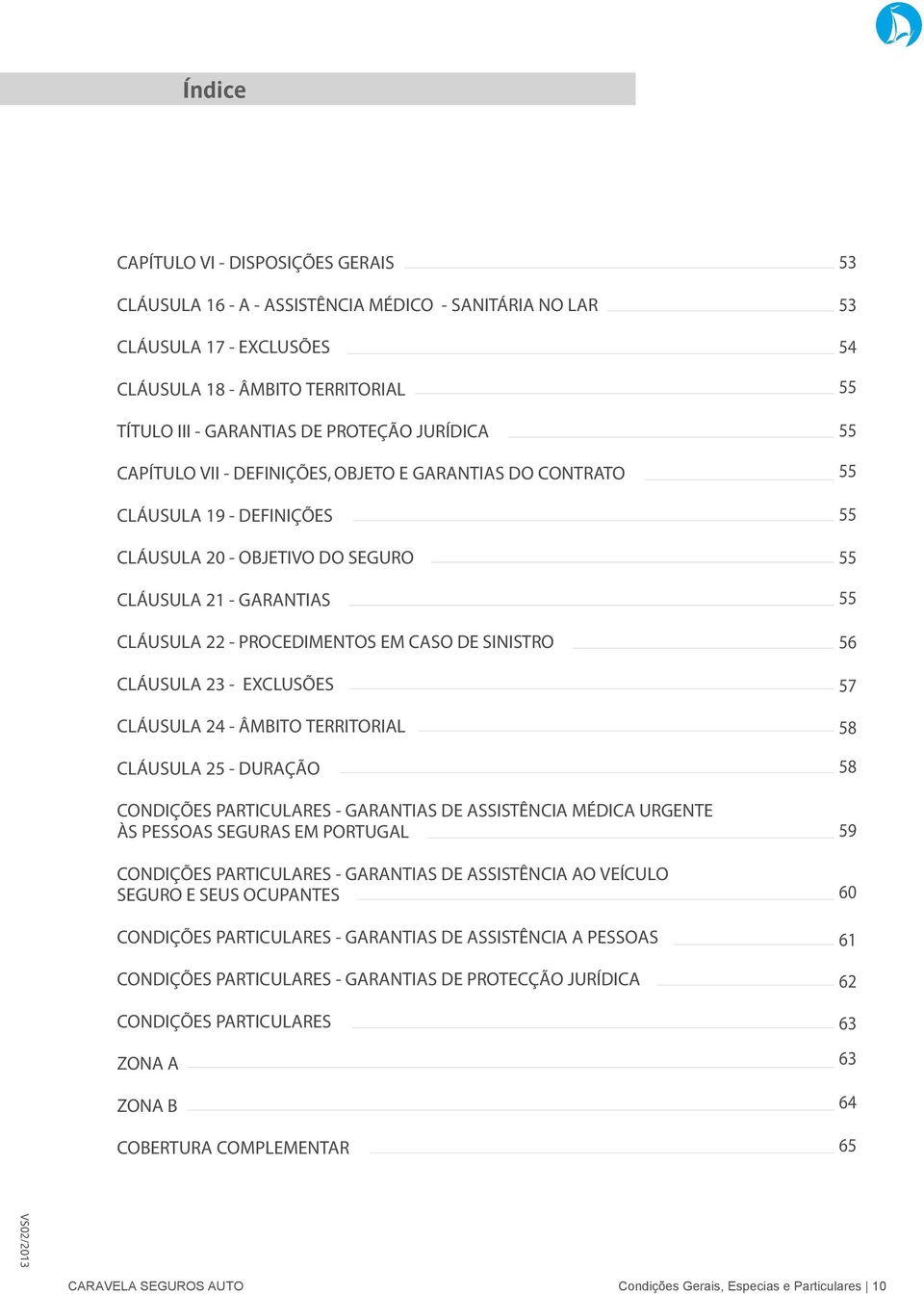 - EXCLUSÕES CLÁUSULA 24 - ÂMBITO TERRITORIAL CLÁUSULA 25 - DURAÇÃO CONDIÇÕES PARTICULARES - GARANTIAS DE ASSISTÊNCIA MÉDICA URGENTE ÀS PESSOAS SEGURAS EM PORTUGAL CONDIÇÕES PARTICULARES - GARANTIAS