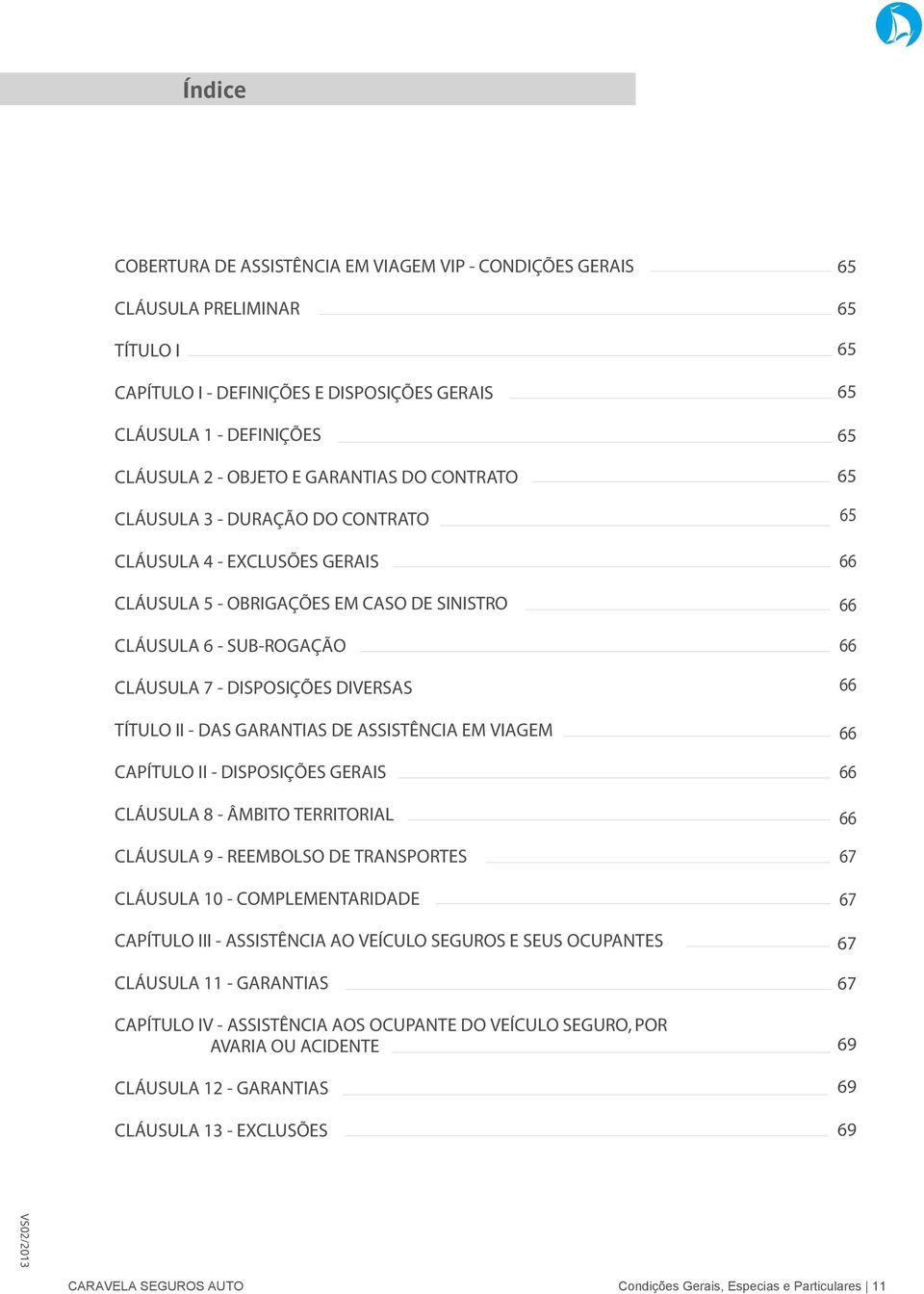 GARANTIAS DE ASSISTÊNCIA EM VIAGEM CAPÍTULO II - DISPOSIÇÕES GERAIS CLÁUSULA 8 - ÂMBITO TERRITORIAL CLÁUSULA 9 - REEMBOLSO DE TRANSPORTES CLÁUSULA 10 - COMPLEMENTARIDADE CAPÍTULO III - ASSISTÊNCIA AO