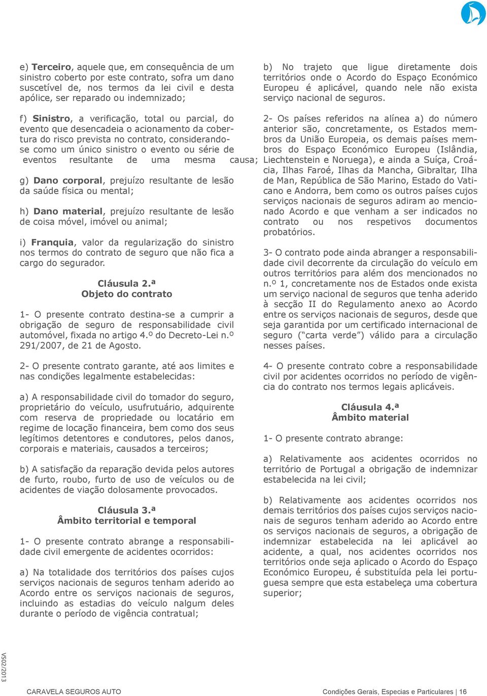 f) Sinistro, a verificação, total ou parcial, do evento que desencadeia o acionamento da cobertura do risco prevista no contrato, considerandose como um único sinistro o evento ou série de eventos