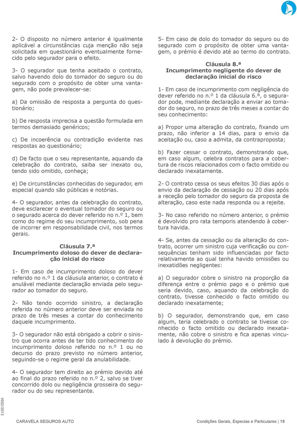 pergunta do questionário; b) De resposta imprecisa a questão formulada em termos demasiado genéricos; c) De incoerência ou contradição evidente nas respostas ao questionário; d) De facto que o seu